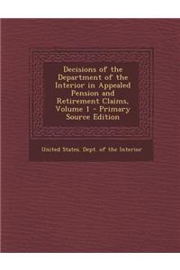 Decisions of the Department of the Interior in Appealed Pension and Retirement Claims, Volume 1 - Primary Source Edition