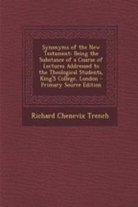 Synonyms of the New Testament: Being the Substance of a Course of Lectures Addressed to the Theological Students, King's College, London