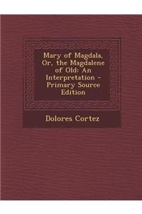 Mary of Magdala, Or, the Magdalene of Old: An Interpretation