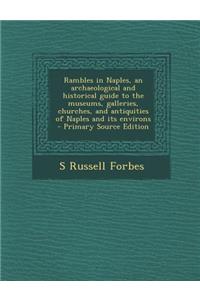 Rambles in Naples, an Archaeological and Historical Guide to the Museums, Galleries, Churches, and Antiquities of Naples and Its Environs - Primary So