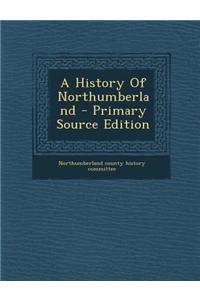 A History of Northumberland - Primary Source Edition
