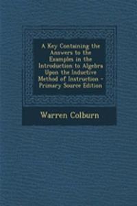 A Key Containing the Answers to the Examples in the Introduction to Algebra Upon the Inductive Method of Instruction - Primary Source Edition