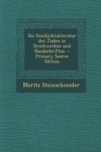 Die Geschichtsliteratur Der Juden in Druckwerken Und Handschriften. - Primary Source Edition