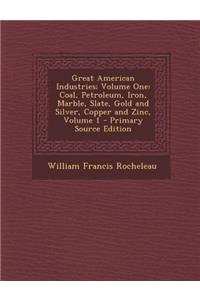 Great American Industries; Volume One: Coal, Petroleum, Iron, Marble, Slate, Gold and Silver, Copper and Zinc, Volume 1: Coal, Petroleum, Iron, Marble, Slate, Gold and Silver, Copper and Zinc, Volume 1