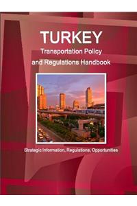 Turkey Transportation Policy and Regulations Handbook - Strategic Information, Regulations, Opportunities