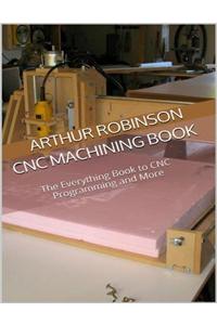 Cnc Machining Book: the Everything Book to Cnc Programming and More