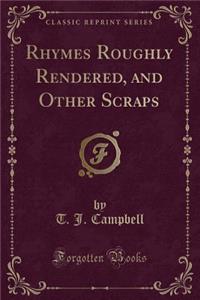 Rhymes Roughly Rendered, and Other Scraps (Classic Reprint)