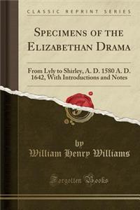 Specimens of the Elizabethan Drama: From Lyly to Shirley, A. D. 1580 A. D. 1642, with Introductions and Notes (Classic Reprint)