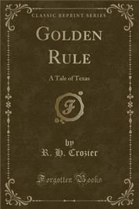 Golden Rule: A Tale of Texas (Classic Reprint)