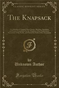 The Knapsack: A Collection of Original Short Stories, Sketches, Anecdotes and Essays; Contributed by the Members of the Underwriters' Association of the Pacific, and Printed by Order of the Association (Classic Reprint)