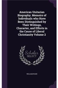 American Unitarian Biography. Memoirs of Individuals who Have Been Distinguished by Their Writings, Character, and Efforts in the Cause of Liberal Christianity Volume 2