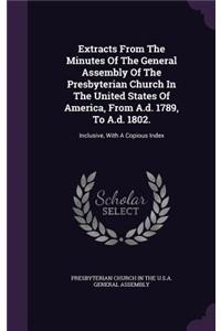 Extracts From The Minutes Of The General Assembly Of The Presbyterian Church In The United States Of America, From A.d. 1789, To A.d. 1802.