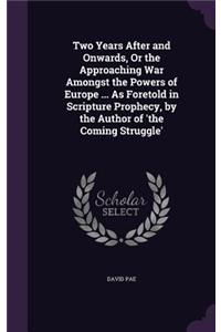 Two Years After and Onwards, Or the Approaching War Amongst the Powers of Europe ... As Foretold in Scripture Prophecy, by the Author of 'the Coming Struggle'