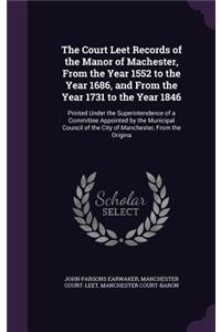 The Court Leet Records of the Manor of Machester, from the Year 1552 to the Year 1686, and from the Year 1731 to the Year 1846