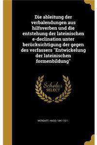 Die ableitung der verbalendungen aus hilfsverben und die entstehung der lateinischen e-declination unter berücksichtigung der gegen des verfassers Entwickelung der lateinischen formenbildung