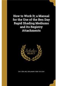 How to Work It; a Manual for the Use of the Ben Day Rapid Shading Mediums and Its Registry Attachments