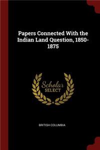 Papers Connected With the Indian Land Question, 1850-1875