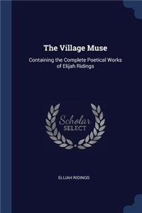 Village Muse: Containing the Complete Poetical Works of Elijah Ridings