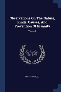 Observations On The Nature, Kinds, Causes, And Prevention Of Insanity; Volume 2