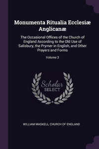 Monumenta Ritualia Ecclesiæ Anglicanæ: The Occasional Offices of the Church of England According to the Old Use of Salisbury, the Prymer in English, and Other Prayers and Forms; Volume 3