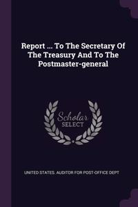 Report ... To The Secretary Of The Treasury And To The Postmaster-general
