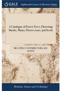 A Catalogue of Forest Trees, Flowering Shrubs, Plants, Flower-Roots, and Seeds