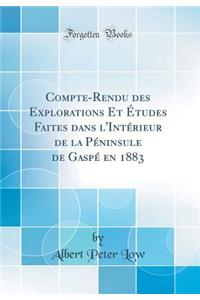Compte-Rendu Des Explorations Et Études Faites Dans l'Intérieur de la Péninsule de Gaspé En 1883 (Classic Reprint)