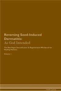 Reversing Seed-Induced Dermatitis: As God Intended the Raw Vegan Plant-Based Detoxification & Regeneration Workbook for Healing Patients. Volume 1