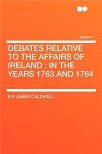 Debates Relative to the Affairs of Ireland