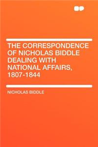 The Correspondence of Nicholas Biddle Dealing with National Affairs, 1807-1844