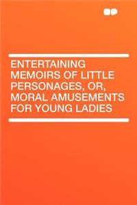 Entertaining Memoirs of Little Personages, Or, Moral Amusements for Young Ladies