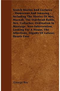 Scotch Stories And Lectures - Humorous And Amusing - Including The Stories Of Mrs. Macnab, The Stairhead Battle, Mrs. Gallacher, Ordination In Marraige, Non-Intervention, Looking For A House, The Affections, Dignity Of Labour, Hearts Ease