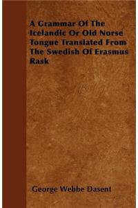A Grammar Of The Icelandic Or Old Norse Tongue Translated From The Swedish Of Erasmus Rask