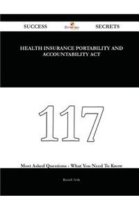 Health Insurance Portability and Accountability ACT 117 Success Secrets - 117 Most Asked Questions on Health Insurance Portability and Accountability