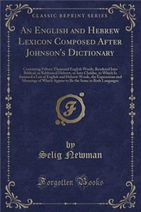 An English and Hebrew Lexicon Composed After Johnson's Dictionary: Containing Fifteen Thousand English Words, Rendered Into Biblical, or Rabbinical Hebrew, or Into Chaldee, to Which Is Annexed a List of English and Hebrew Words, the Expressions and