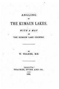 Angling in the Kumaun Lakes, With a Map of the Kumaun Lake Country