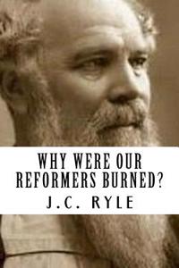J.C. Ryle: Why Were Our Reformers Burned? {Revival Press Edition}