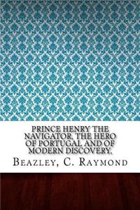 Prince Henry the Navigator, the Hero of Portugal and of Modern Discovery,