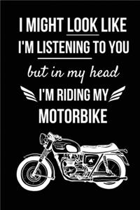I Might Look Like I'm Listening To You But In My Head I'm Riding My Motorbike