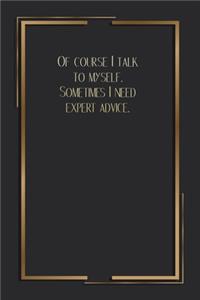 Of Course I Talk To Myself. Sometimes I Need Expert Advice.