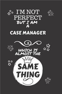 I'm Not Perfect But I Am A Case Manager Which Is Almost The Same Thing