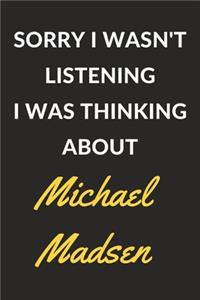 Sorry I Wasn't Listening I Was Thinking About Michael Madsen
