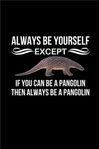 Always Be Yourself Except If You Can Be A Pangolin Then Always Be A Pangolin