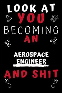 Look At You Becoming An Aerospace Engineer And Shit!