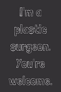 I'm a plastic surgeon. You're welcome.
