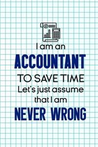 I Am An Accountant To Save Time Let's Just Assume That I Am Never Wrong