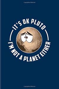 It's Ok Pluto I'm Not A Planet Either