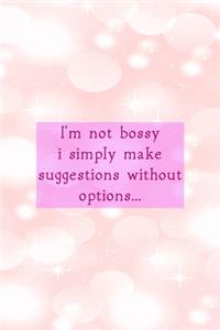 I'm Not Bossy I Simply Make Suggestions Without Options...