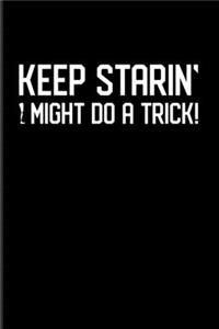 Keep Starin' I Might Do A Trick