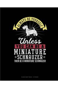 Always Be Yourself Unless You Can Be A Miniature Schnauzer Then Be A Miniature Schnauzer